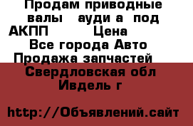 Продам приводные валы , ауди а4 под АКПП 5HP19 › Цена ­ 3 000 - Все города Авто » Продажа запчастей   . Свердловская обл.,Ивдель г.